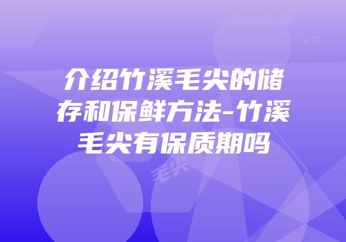 介绍竹溪毛尖的储存和保鲜方法-竹溪毛尖有保质期吗