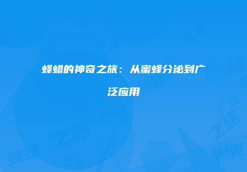 蜂蜡的神奇之旅：从蜜蜂分泌到广泛应用