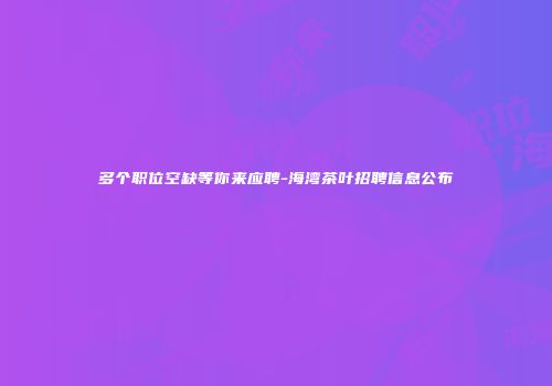 多个职位空缺等你来应聘-海湾茶叶招聘信息公布
