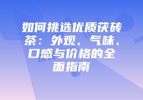 如何挑选优质茯砖茶：外观、气味、口感与价格的全面指南