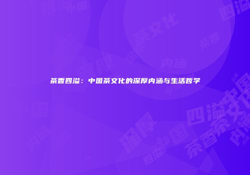 茶香四溢：中国茶文化的深厚内涵与生活哲学
