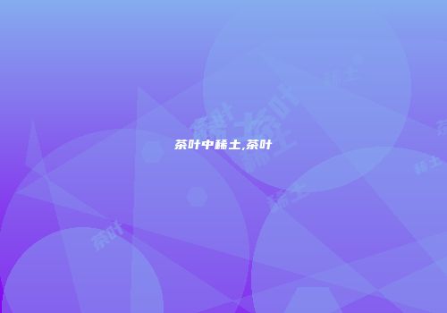 茶叶中稀土,茶叶