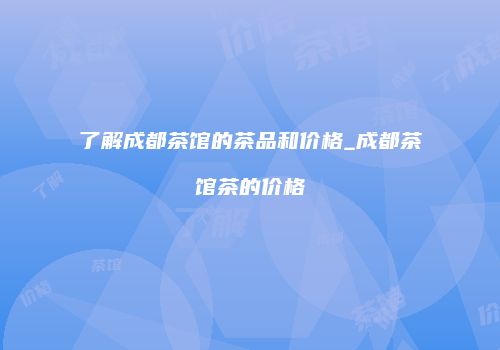 了解成都茶馆的茶品和价格_成都茶馆茶的价格