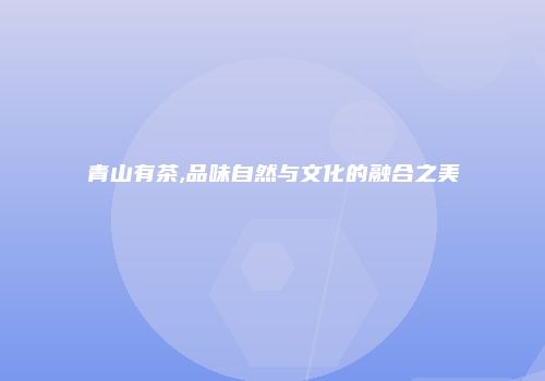 青山有茶,品味自然与文化的融合之美