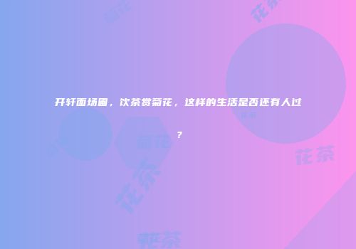 开轩面场圃，饮茶赏菊花，这样的生活是否还有人过？