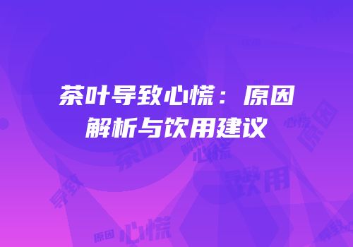 茶叶导致心慌：原因解析与饮用建议