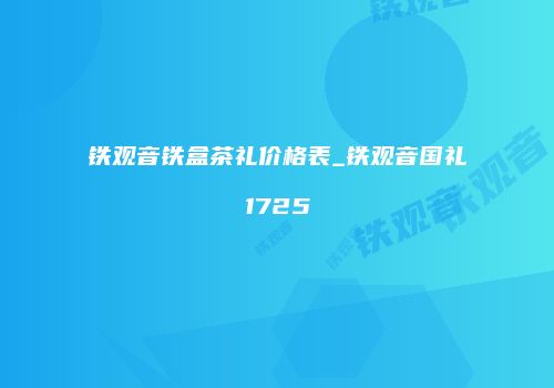 铁观音铁盒茶礼价格表_铁观音国礼1725