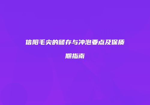 信阳毛尖的储存与冲泡要点及保质期指南
