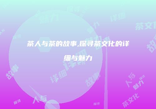 茶人与茶的故事,探寻茶文化的详细与魅力