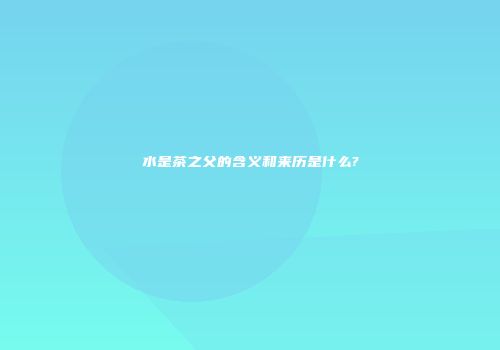 水是茶之父的含义和来历是什么?