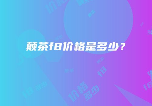 颠茶f8价格是多少？