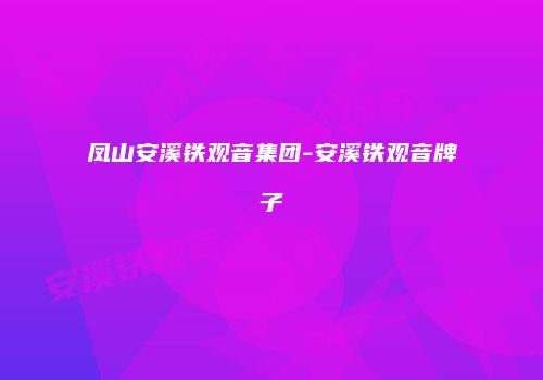 凤山安溪铁观音集团-安溪铁观音牌子