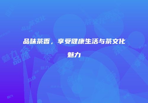 品味茶香，享受健康生活与茶文化魅力