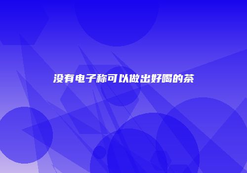 没有电子称可以做出好喝的茶