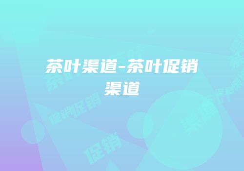 茶叶渠道-茶叶促销渠道