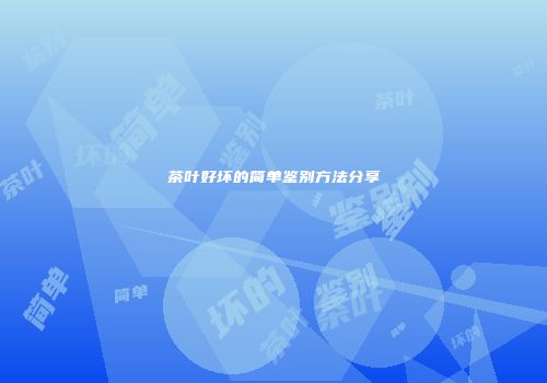 茶叶好坏的简单鉴别方法分享