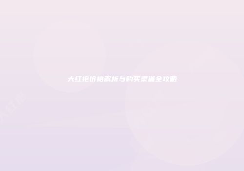 大红袍价格解析与购买渠道全攻略