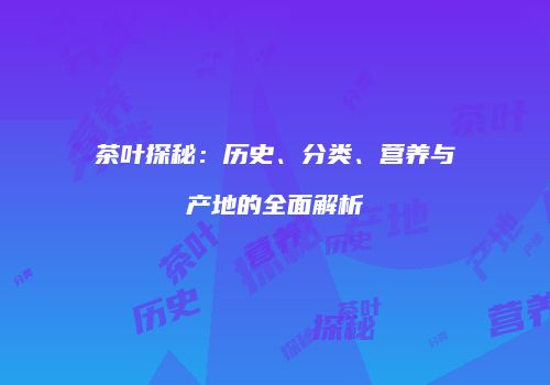 茶叶探秘：历史、分类、营养与产地的全面解析