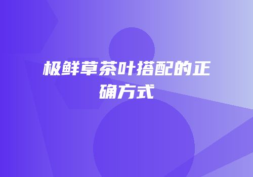 极鲜草茶叶搭配的正确方式