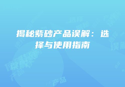 揭秘紫砂产品误解：选择与使用指南