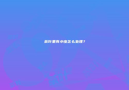 茶叶里有小虫怎么处理？