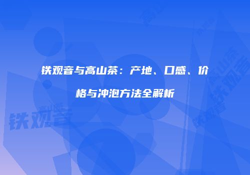 铁观音与高山茶：产地、口感、价格与冲泡方法全解析