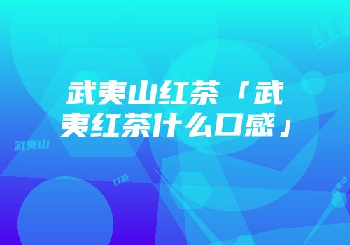 武夷山红茶「武夷红茶什么口感」