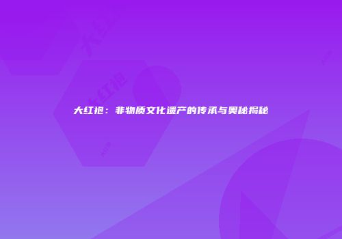 大红袍：非物质文化遗产的传承与奥秘揭秘