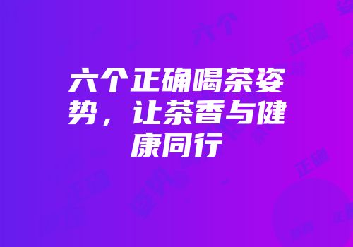 六个正确喝茶姿势，让茶香与健康同行