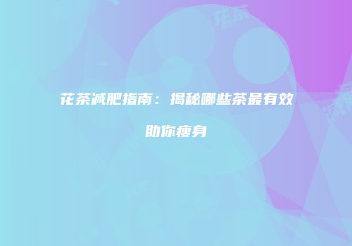 花茶减肥指南：揭秘哪些茶最有效助你瘦身