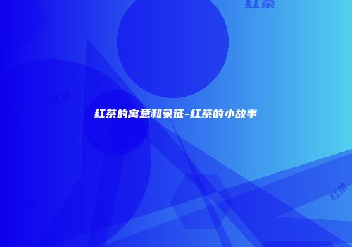 红茶的寓意和象征-红茶的小故事