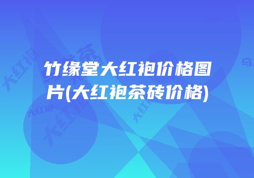 竹缘堂大红袍价格图片(大红袍茶砖价格)
