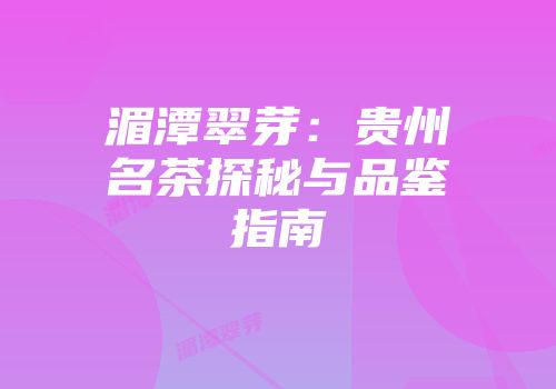 湄潭翠芽：贵州名茶探秘与品鉴指南