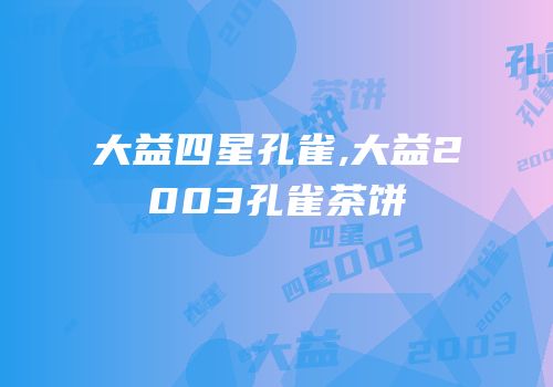 大益四星孔雀,大益2003孔雀茶饼