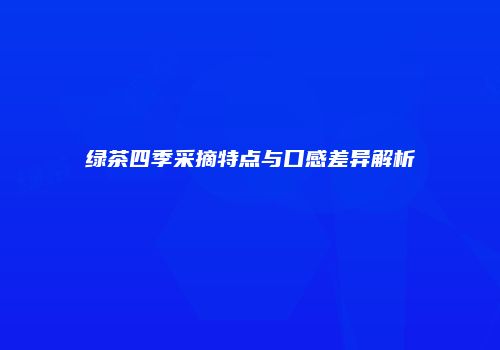 绿茶四季采摘特点与口感差异解析