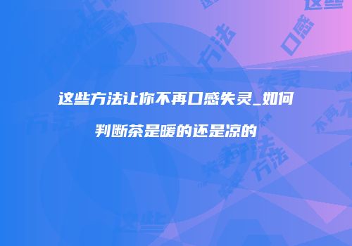 这些方法让你不再口感失灵_如何判断茶是暖的还是凉的