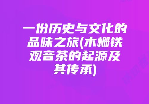 一份历史与文化的品味之旅(木栅铁观音茶的起源及其传承)