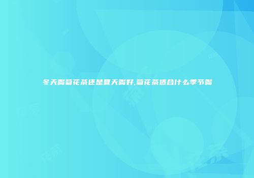 冬天喝菊花茶还是夏天喝好,菊花茶适合什么季节喝