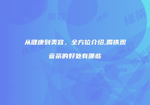 从健康到美容，全方位介绍,喝铁观音茶的好处有哪些