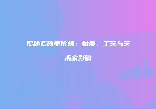 揭秘紫砂壶价格：材质、工艺与艺术家影响