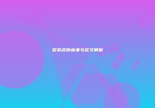 岩茶名称由来与定义解析