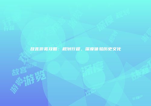 故宫游览攻略：规划行程，深度体验历史文化