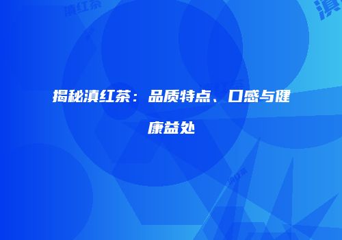 揭秘滇红茶：品质特点、口感与健康益处