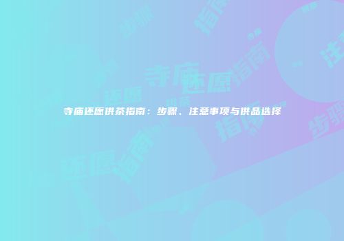 寺庙还愿供茶指南：步骤、注意事项与供品选择