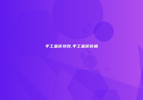 手工金茯功效,手工金茯价格