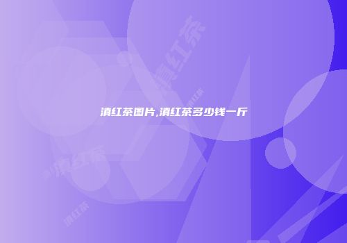滇红茶图片,滇红茶多少钱一斤