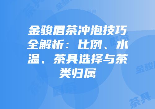 金骏眉茶冲泡技巧全解析：比例、水温、茶具选择与茶类归属
