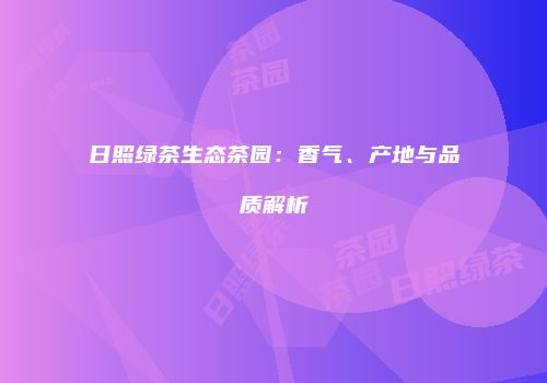 日照绿茶生态茶园：香气、产地与品质解析
