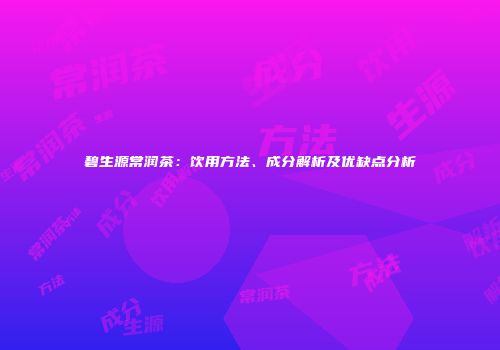 碧生源常润茶：饮用方法、成分解析及优缺点分析