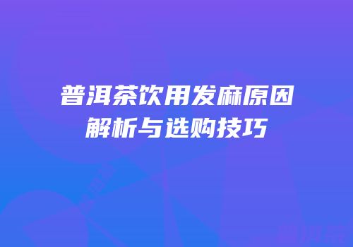 普洱茶饮用发麻原因解析与选购技巧